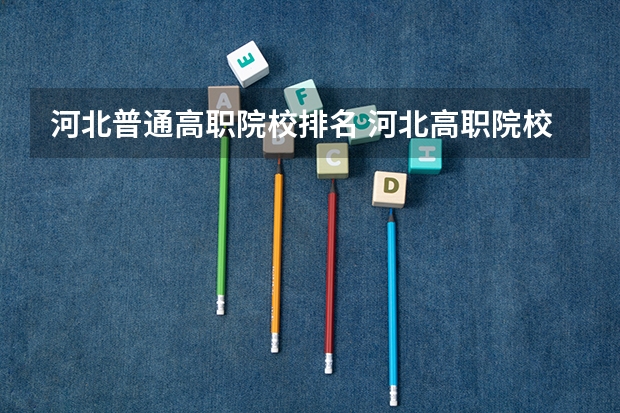 河北普通高职院校排名 河北高职院校排名