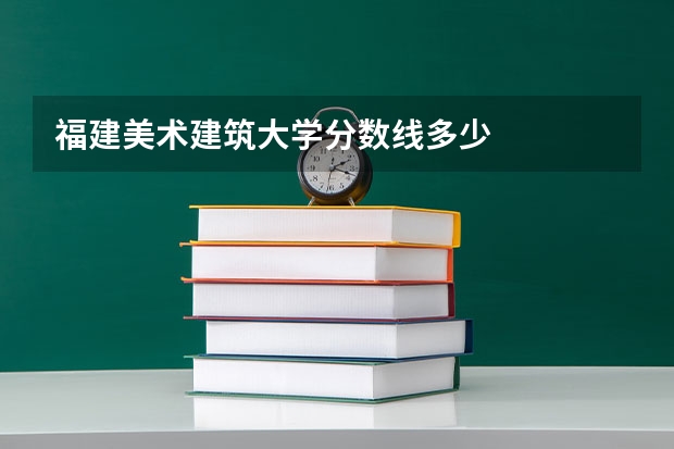 福建美术建筑大学分数线多少
