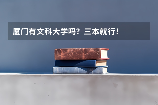 厦门有文科大学吗?三本就行!