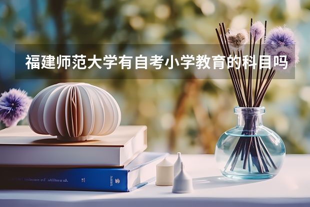 福建师范大学有自考小学教育的科目吗？专科的