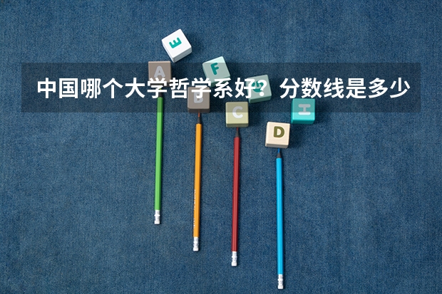中国哪个大学哲学系好?分数线是多少?收理科生吗?