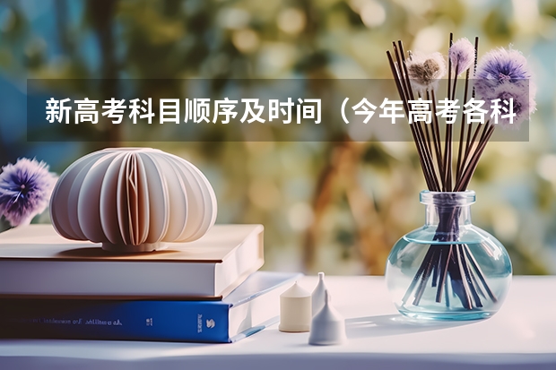 新高考科目顺序及时间（今年高考各科目具体时间）