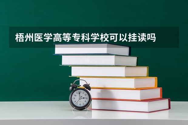 梧州医学高等专科学校可以挂读吗