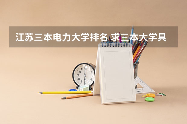 江苏三本电力大学排名 求三本大学具体的排名