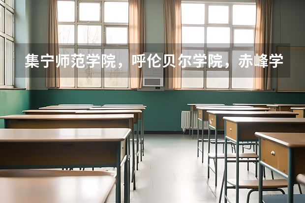 集宁师范学院，呼伦贝尔学院，赤峰学院哪个更好？