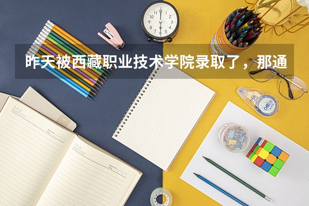 昨天被西藏职业技术学院录取了，那通知书什么时候到