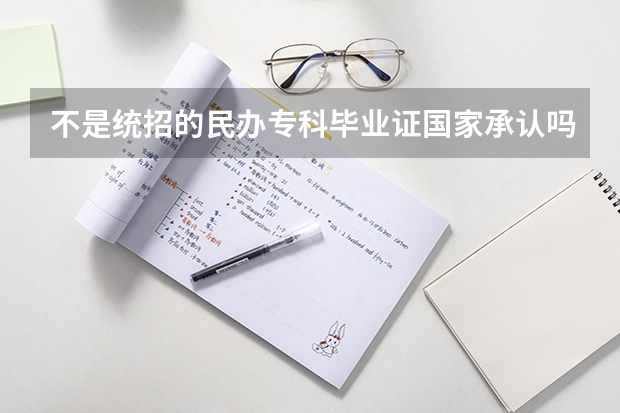 不是统招的民办专科毕业证国家承认吗