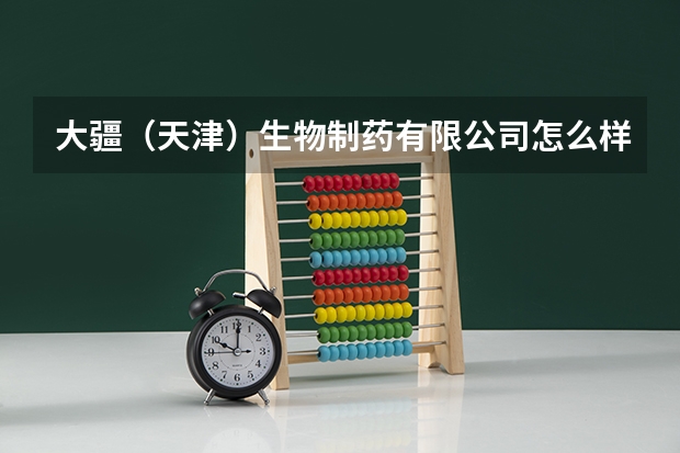 大疆(天津)生物制药有限公司怎么样