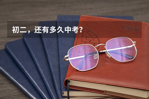 初二,还有多久中考?