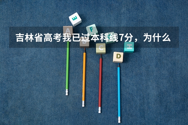 吉林省高考我已过本科线7分，为什么一次录取和补报的一次二次都没录上呢？很多比我分低的都补录走了啊