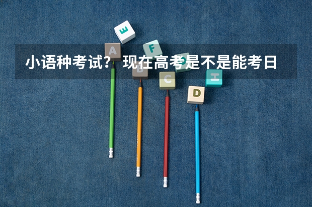 小语种考试? 现在高考是不是能考日语