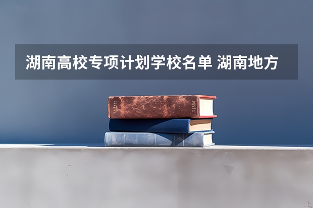 湖南高校专项计划学校名单 湖南地方专项计划学校名单
