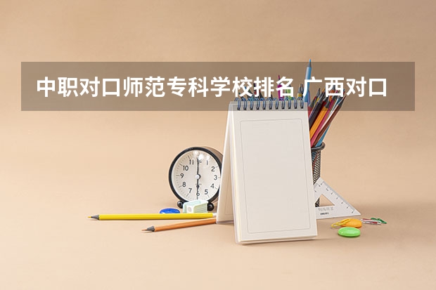 中职对口师范专科学校排名 广西对口大专学校排名